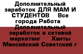 Дополнительный заработок ДЛЯ МАМ И СТУДЕНТОВ. - Все города Работа » Дополнительный заработок и сетевой маркетинг   . Ханты-Мансийский,Советский г.